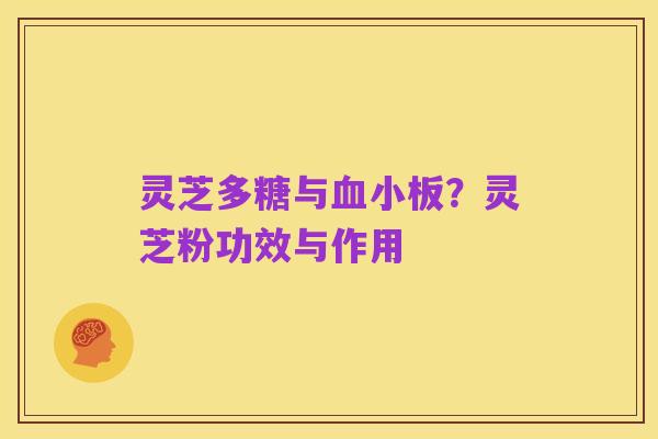 灵芝多糖与血小板？灵芝粉功效与作用