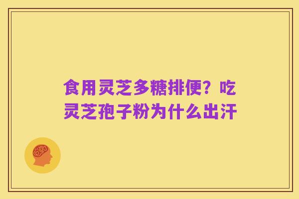 食用灵芝多糖排便?吃灵芝孢子粉为什么出汗