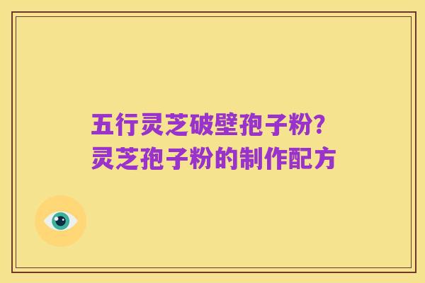五行灵芝破壁孢子粉?灵芝孢子粉的制作配方