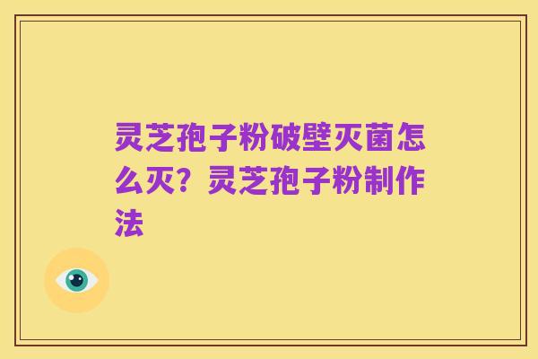 灵芝孢子粉破壁灭菌怎么灭？灵芝孢子粉制作法