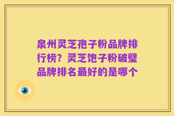 泉州灵芝孢子粉品牌排行榜?灵芝饱子粉破璧品牌排名最好的是哪个