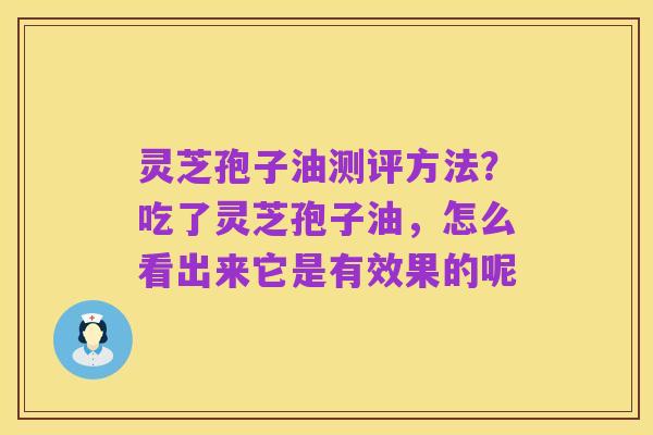 灵芝孢子油测评方法?吃了灵芝孢子油,怎么看出来它是有效果的呢