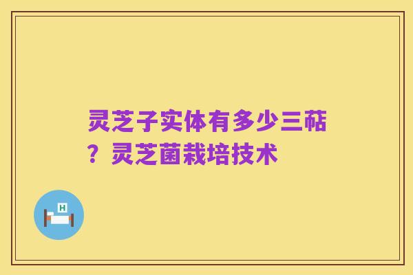 灵芝子实体有多少三萜?灵芝菌栽培技术