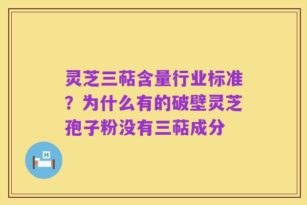 灵芝三萜含量行业标准？为什么有的破壁灵芝孢子粉没有三萜成分