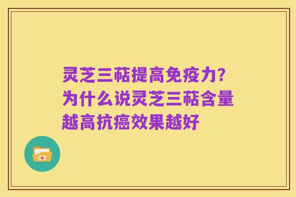 灵芝三萜提高免疫力?为什么说灵芝三萜含量越高抗癌效果越好
