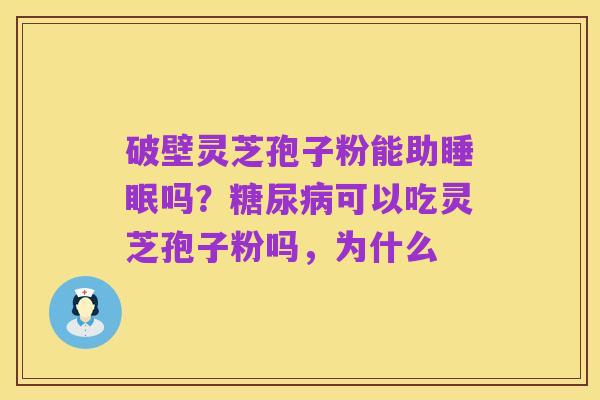 破壁灵芝孢子粉能助睡眠吗？糖尿病可以吃灵芝孢子粉吗，为什么