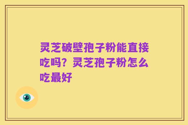 灵芝破壁孢子粉能直接吃吗?灵芝孢子粉怎么吃最好