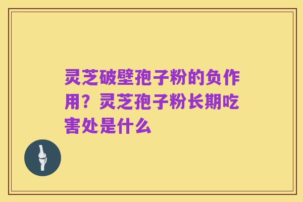 灵芝破壁孢子粉的负作用？灵芝孢子粉长期吃害处是什么