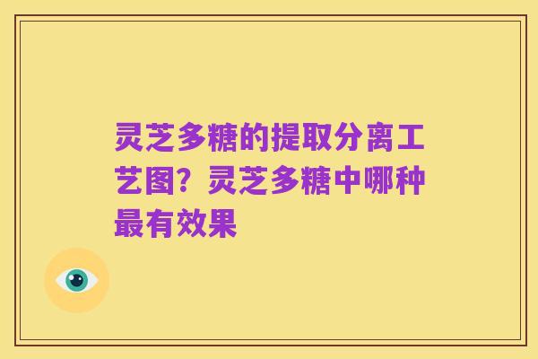 灵芝多糖的提取分离工艺图？灵芝多糖中哪种最有效果