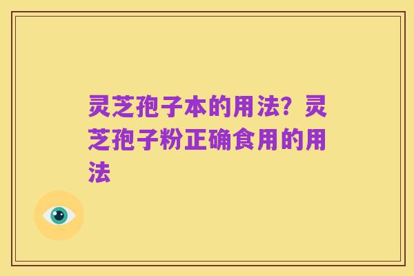 灵芝孢子本的用法？灵芝孢子粉正确食用的用法