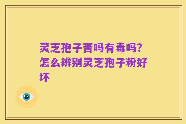 灵芝孢子苦吗有毒吗？怎么辨别灵芝孢子粉好坏