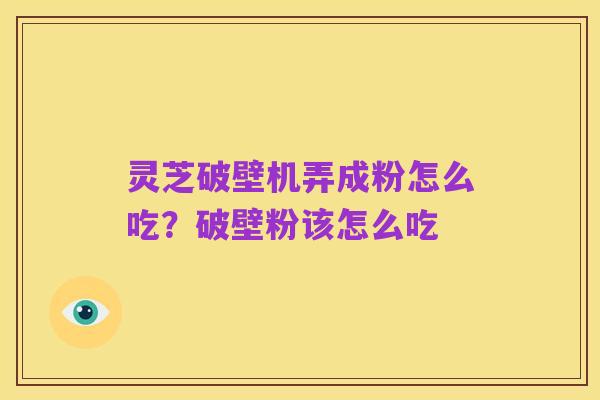 灵芝破壁机弄成粉怎么吃?破壁粉该怎么吃