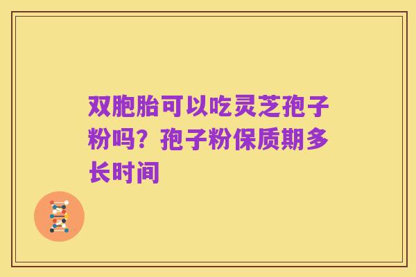 双胞胎可以吃灵芝孢子粉吗?孢子粉保质期多长时间