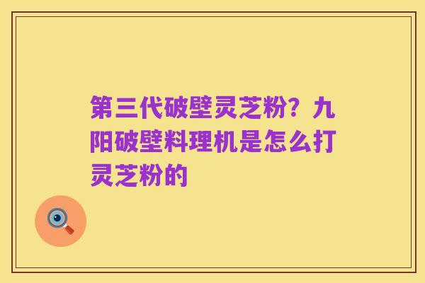 第三代破壁灵芝粉？九阳破壁料理机是怎么打灵芝粉的