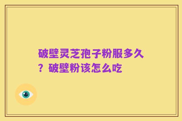 破壁灵芝孢子粉服多久?破壁粉该怎么吃