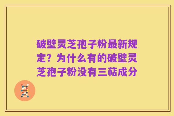 破壁灵芝孢子粉最新规定?为什么有的破壁灵芝孢子粉没有三萜成分
