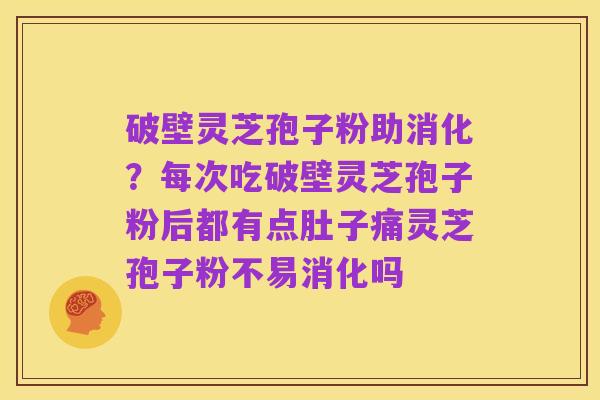 破壁灵芝孢子粉助消化？每次吃破壁灵芝孢子粉后都有点肚子痛灵芝孢子粉不易消化吗
