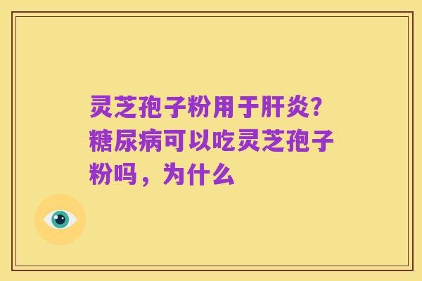 灵芝孢子粉用于肝炎?糖尿病可以吃灵芝孢子粉吗,为什么