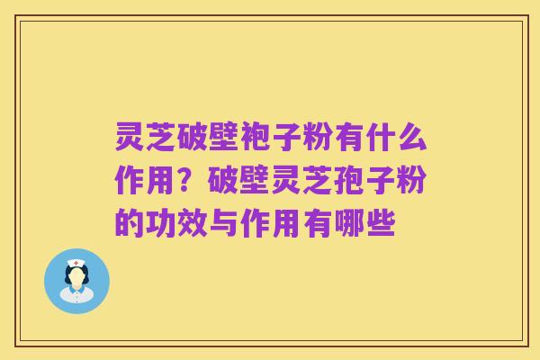 灵芝破壁袍子粉有什么作用?破壁灵芝孢子粉的功效与作用有哪些