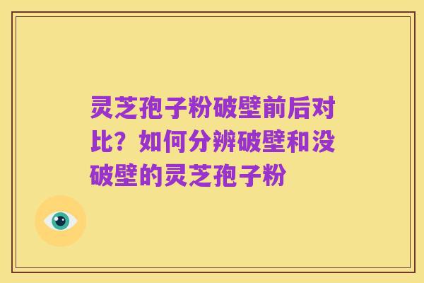 灵芝孢子粉破壁前后对比?如何分辨破壁和没破壁的灵芝孢子粉