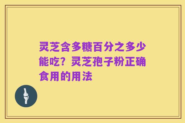 灵芝含多糖百分之多少能吃?灵芝孢子粉正确食用的用法