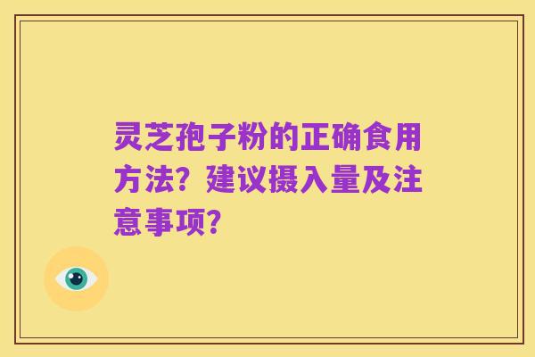 灵芝孢子粉的正确食用方法?建议摄入量及注意事项?