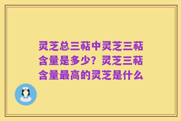 灵芝总三萜中灵芝三萜含量是多少?灵芝三萜含量最高的灵芝是什么