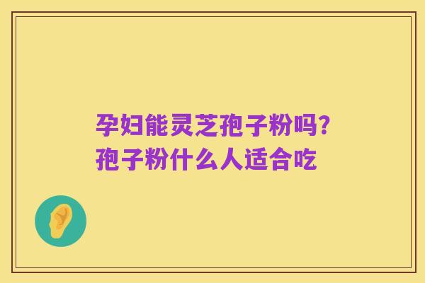 孕妇能灵芝孢子粉吗?孢子粉什么人适合吃