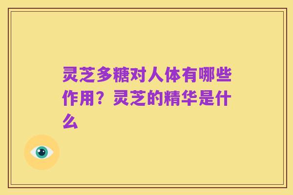 灵芝多糖对人体有哪些作用?灵芝的精华是什么