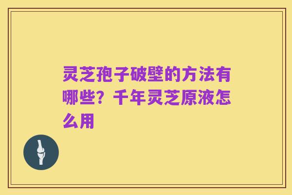 灵芝孢子破壁的方法有哪些?千年灵芝原液怎么用