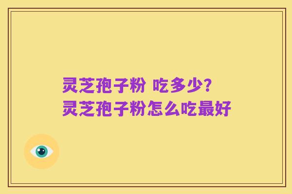 灵芝孢子粉 吃多少？灵芝孢子粉怎么吃最好