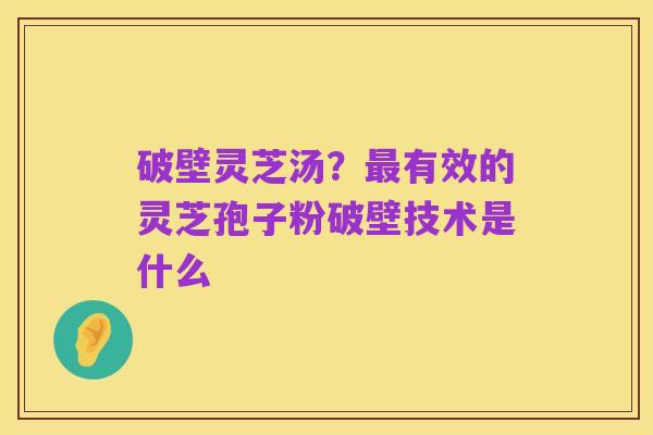 破壁灵芝汤?最有效的灵芝孢子粉破壁技术是什么
