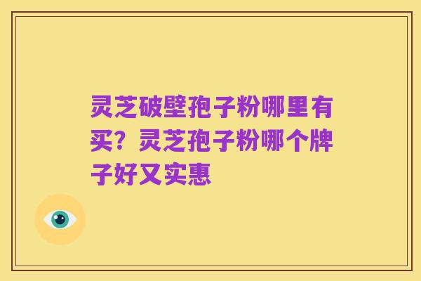 灵芝破壁孢子粉哪里有买?灵芝孢子粉哪个牌子好又实惠