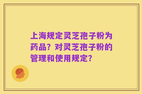 上海规定灵芝孢子粉为药品？对灵芝孢子粉的管理和使用规定？