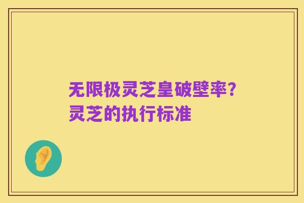 无限极灵芝皇破壁率?灵芝的执行标准