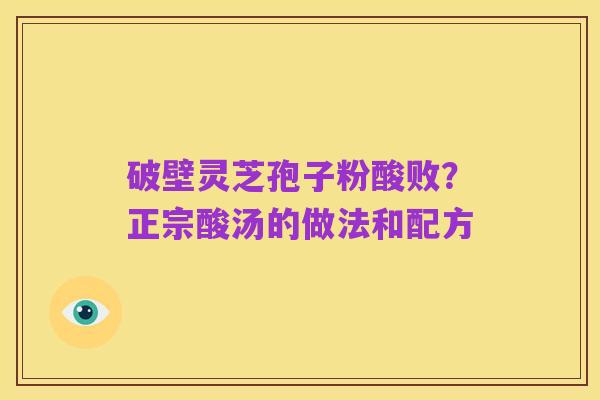 破壁灵芝孢子粉酸败？正宗酸汤的做法和配方
