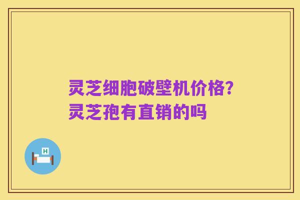 灵芝细胞破壁机价格？灵芝孢有直销的吗