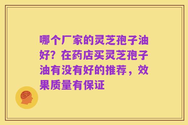 哪个厂家的灵芝孢子油好?在药店买灵芝孢子油有没有好的推荐,效果质量有保证