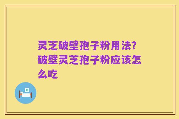 灵芝破壁孢子粉用法？破壁灵芝孢子粉应该怎么吃