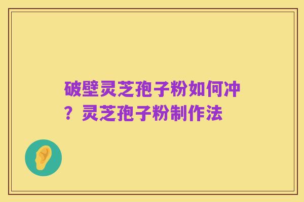 破壁灵芝孢子粉如何冲？灵芝孢子粉制作法