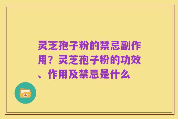 灵芝孢子粉的禁忌副作用?灵芝孢子粉的功效、作用及禁忌是什么