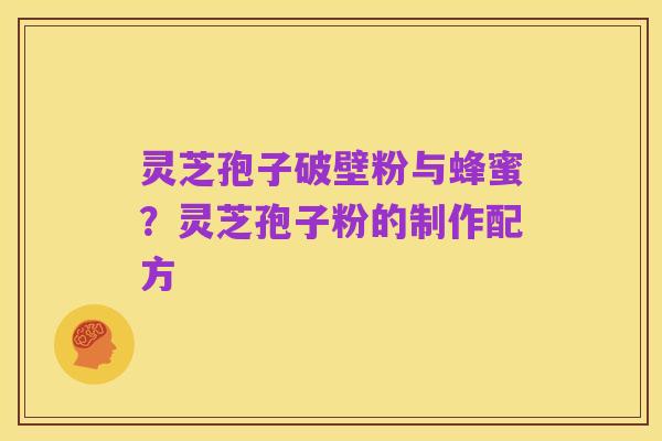 灵芝孢子破壁粉与蜂蜜?灵芝孢子粉的制作配方