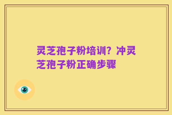 灵芝孢子粉培训?冲灵芝孢子粉正确步骤