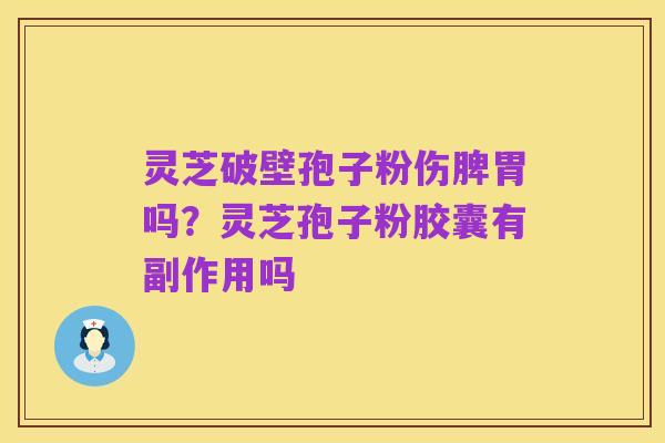 灵芝破壁孢子粉伤脾胃吗?灵芝孢子粉胶囊有副作用吗
