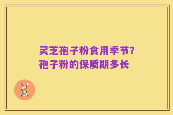 灵芝孢子粉食用季节?孢子粉的保质期多长