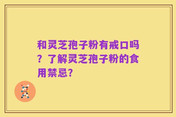 和灵芝孢子粉有戒口吗？了解灵芝孢子粉的食用禁忌？