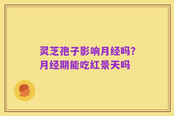 灵芝孢子影响月经吗?月经期能吃红景天吗