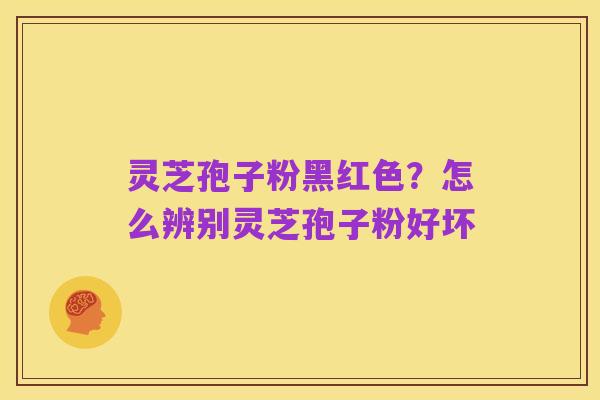 灵芝孢子粉黑红色?怎么辨别灵芝孢子粉好坏