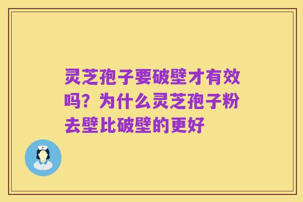 灵芝孢子要破壁才有效吗？为什么灵芝孢子粉去壁比破壁的更好