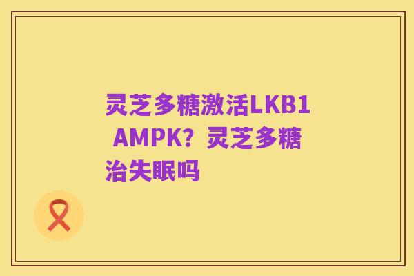 灵芝多糖激活LKB1 AMPK?灵芝多糖治失眠吗